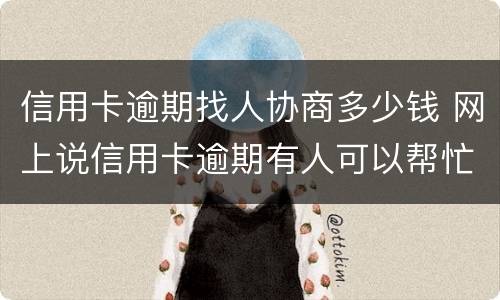 信用卡逾期找人协商多少钱 网上说信用卡逾期有人可以帮忙协商