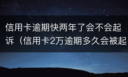 信用卡逾期快两年了会不会起诉（信用卡2万逾期多久会被起诉）