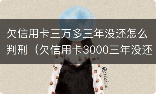 欠信用卡三万多三年没还怎么判刑（欠信用卡3000三年没还会坐牢）