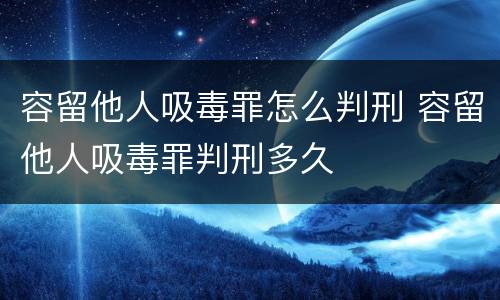 容留他人吸毒罪怎么判刑 容留他人吸毒罪判刑多久