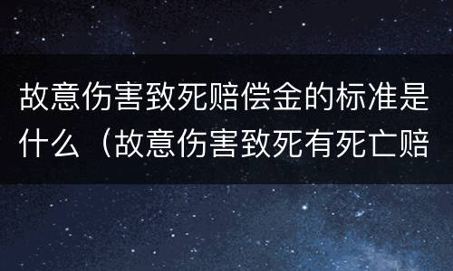 故意伤害致死赔偿金的标准是什么（故意伤害致死有死亡赔偿金吗）