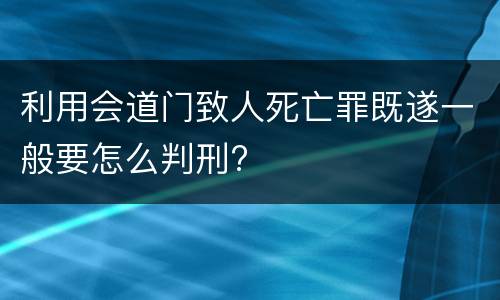 利用会道门致人死亡罪既遂一般要怎么判刑?