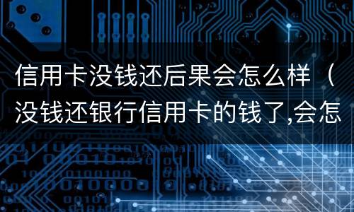 信用卡没钱还后果会怎么样（没钱还银行信用卡的钱了,会怎么样）