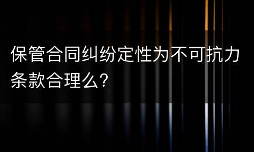 保管合同纠纷定性为不可抗力条款合理么?