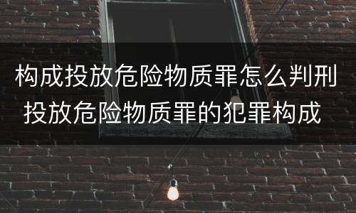 构成投放危险物质罪怎么判刑 投放危险物质罪的犯罪构成