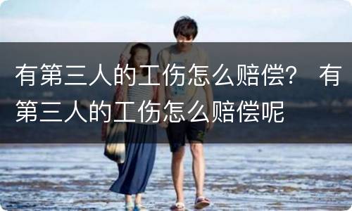 有第三人的工伤怎么赔偿？ 有第三人的工伤怎么赔偿呢