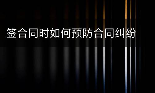 签合同时如何预防合同纠纷