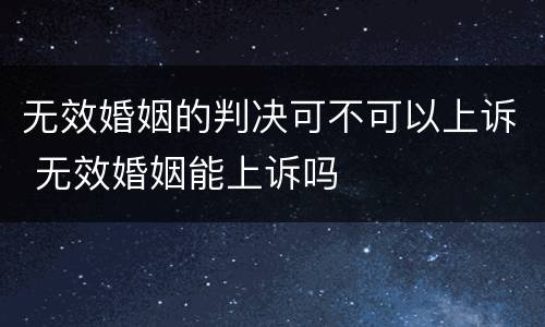 无效婚姻的判决可不可以上诉 无效婚姻能上诉吗