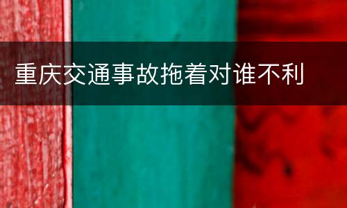 重庆交通事故拖着对谁不利