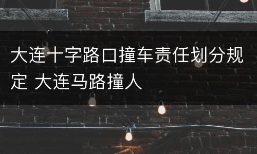 大连十字路口撞车责任划分规定 大连马路撞人