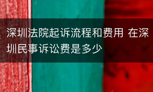 深圳法院起诉流程和费用 在深圳民事诉讼费是多少