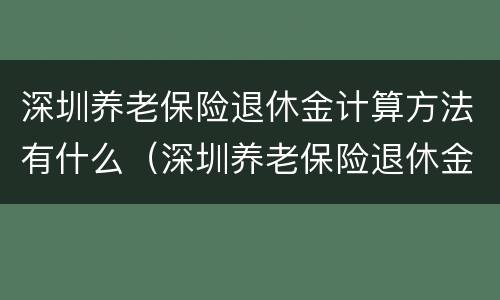 深圳养老保险退休金计算方法有什么（深圳养老保险退休金计算方法有什么要求）