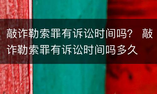 敲诈勒索罪有诉讼时间吗？ 敲诈勒索罪有诉讼时间吗多久