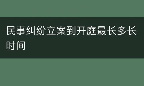 民事纠纷立案到开庭最长多长时间