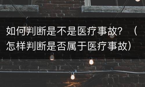 如何判断是不是医疗事故？（怎样判断是否属于医疗事故）