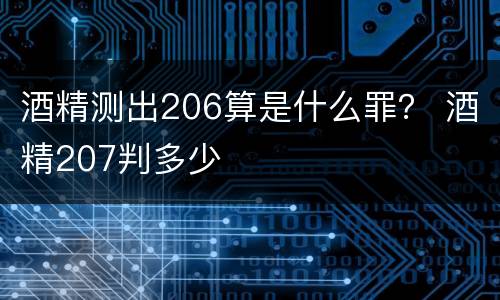 酒精测出206算是什么罪？ 酒精207判多少