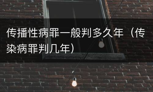 传播性病罪一般判多久年（传染病罪判几年）