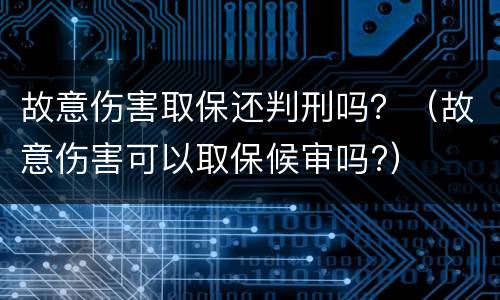 故意伤害取保还判刑吗？（故意伤害可以取保候审吗?）