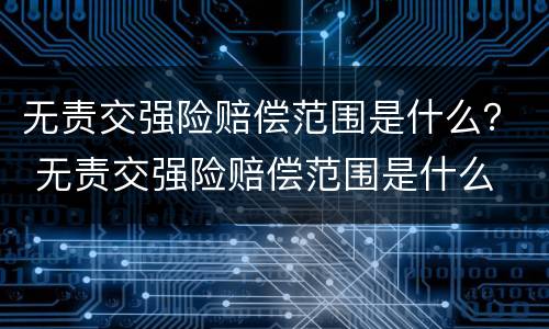 无责交强险赔偿范围是什么？ 无责交强险赔偿范围是什么