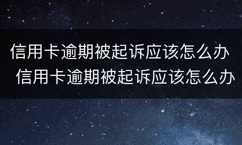 信用卡逾期被起诉应该怎么办 信用卡逾期被起诉应该怎么办理
