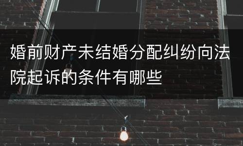 婚前财产未结婚分配纠纷向法院起诉的条件有哪些