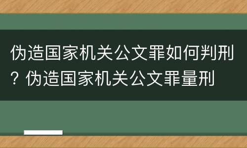 伪造国家机关公文罪如何判刑? 伪造国家机关公文罪量刑