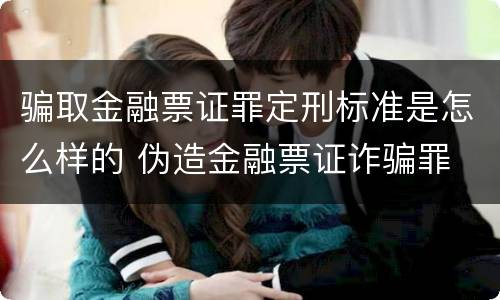 骗取金融票证罪定刑标准是怎么样的 伪造金融票证诈骗罪