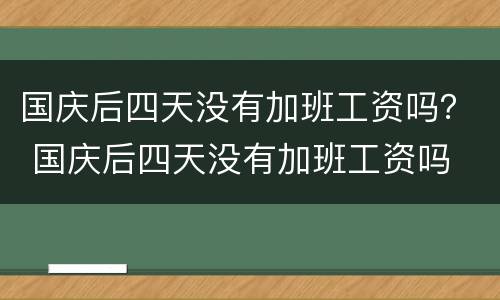 国庆后四天没有加班工资吗？ 国庆后四天没有加班工资吗