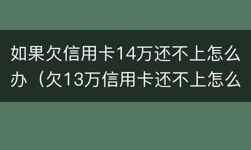 如果欠信用卡14万还不上怎么办（欠13万信用卡还不上怎么办）