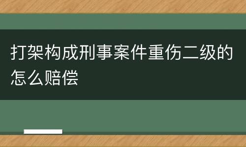打架构成刑事案件重伤二级的怎么赔偿