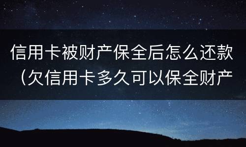 信用卡被财产保全后怎么还款（欠信用卡多久可以保全财产）