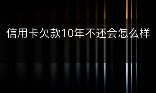 信用卡欠款10年不还会怎么样