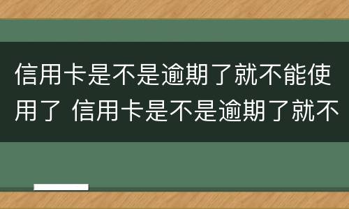 信用卡是不是逾期了就不能使用了 信用卡是不是逾期了就不能使用了?
