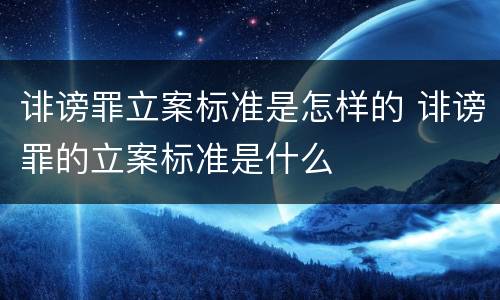 诽谤罪立案标准是怎样的 诽谤罪的立案标准是什么