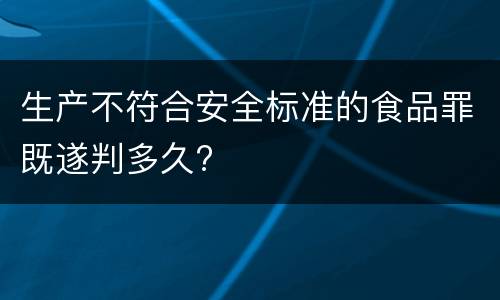生产不符合安全标准的食品罪既遂判多久?