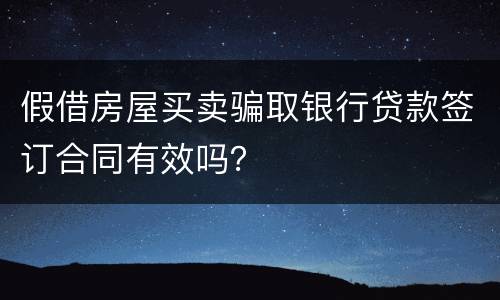 假借房屋买卖骗取银行贷款签订合同有效吗？