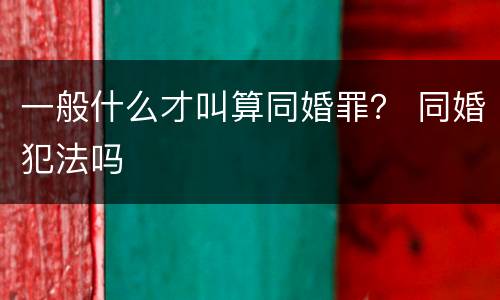 一般什么才叫算同婚罪？ 同婚犯法吗