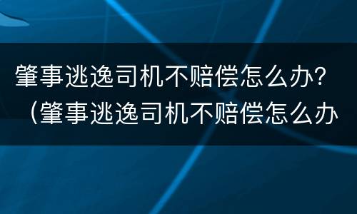 肇事逃逸司机不赔偿怎么办？（肇事逃逸司机不赔偿怎么办理）