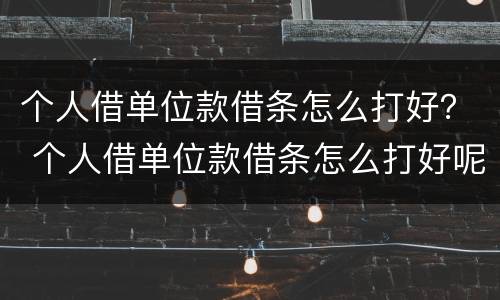 个人借单位款借条怎么打好？ 个人借单位款借条怎么打好呢