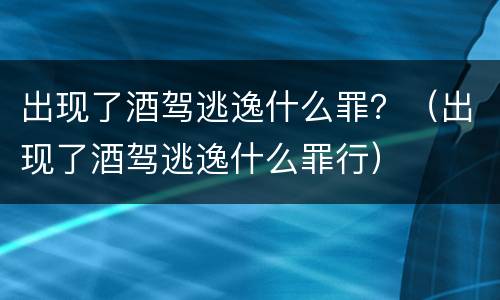出现了酒驾逃逸什么罪？（出现了酒驾逃逸什么罪行）