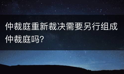 仲裁庭重新裁决需要另行组成仲裁庭吗？