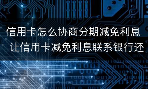信用卡怎么协商分期减免利息 让信用卡减免利息联系银行还是律师