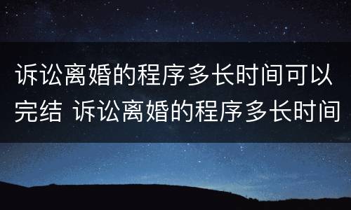诉讼离婚的程序多长时间可以完结 诉讼离婚的程序多长时间可以完结执行