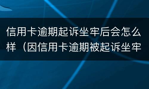 信用卡逾期起诉坐牢后会怎么样（因信用卡逾期被起诉坐牢的多吗）