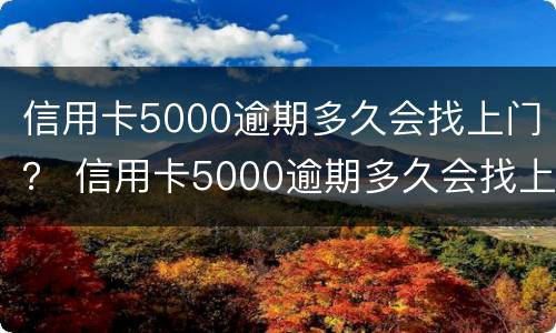 信用卡5000逾期多久会找上门？ 信用卡5000逾期多久会找上门