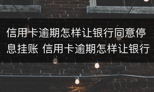 信用卡逾期怎样让银行同意停息挂账 信用卡逾期怎样让银行同意停息挂账呢