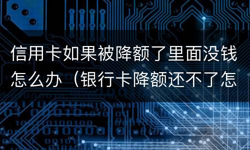 信用卡如果被降额了里面没钱怎么办（银行卡降额还不了怎么办）