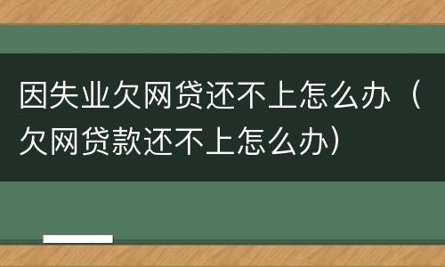 因失业欠网贷还不上怎么办（欠网贷款还不上怎么办）