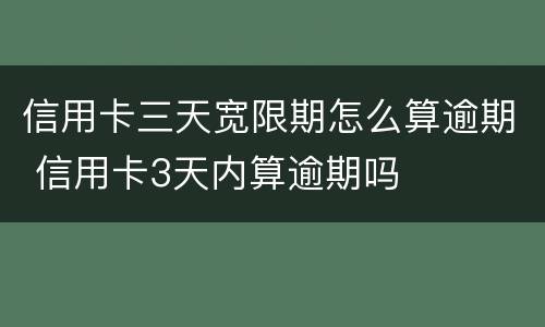 信用卡三天宽限期怎么算逾期 信用卡3天内算逾期吗