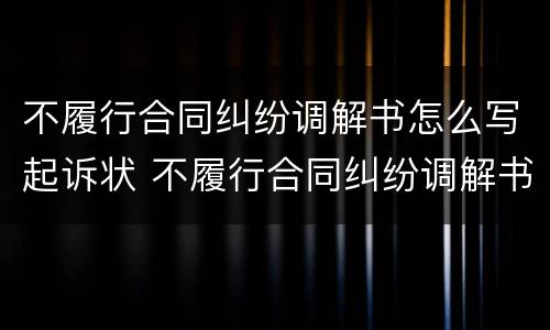 不履行合同纠纷调解书怎么写起诉状 不履行合同纠纷调解书怎么写起诉状范文